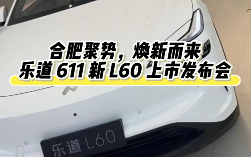 合肥聚势，焕新而来｜乐道611新L60上市发布会